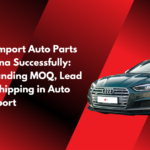 How to Import Auto Parts from China Successfully: Understanding MOQ, Lead Time & Shipping in Auto Parts Export